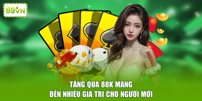 Tặng quà 88K mang đến nhiều giá trị cho người mới 